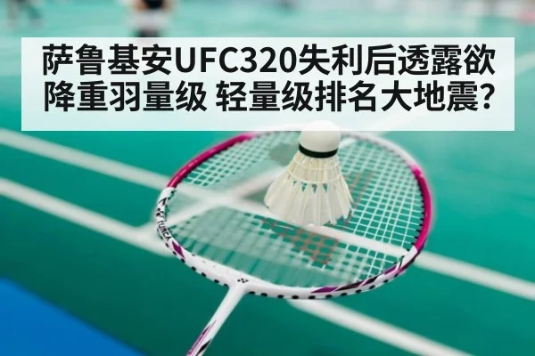 萨鲁基安UFC320失利后透露欲降重羽量级 轻量级排名大地震？