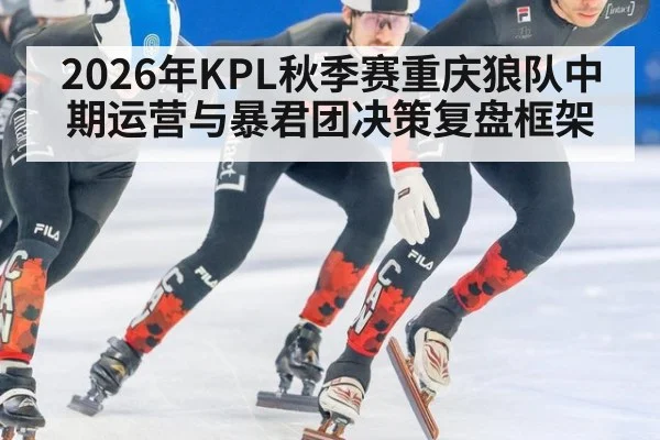 2026年KPL秋季赛重庆狼队中期运营与暴君团决策复盘框架