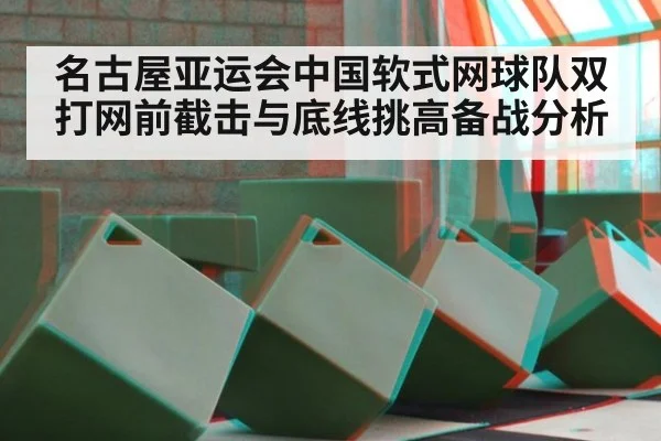 名古屋亚运会中国软式网球队双打网前截击与底线挑高备战分析